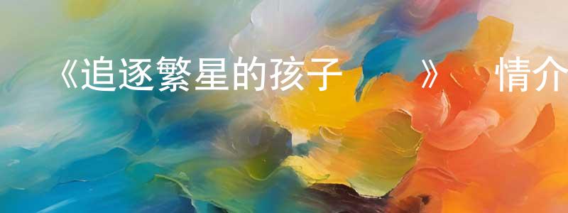曾韶華發布《追逐繁星的孩子國語》詳情介紹_追逐繁星的孩子國語HD在線觀看_追逐繁星的孩子國語迅雷下載_日漫